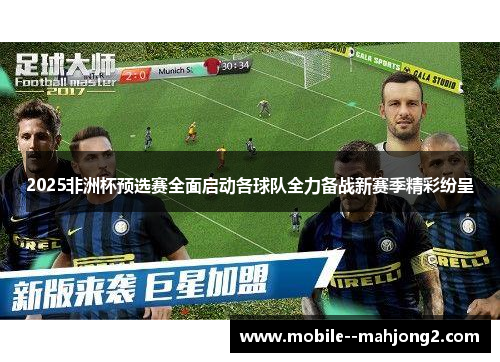 2025非洲杯预选赛全面启动各球队全力备战新赛季精彩纷呈