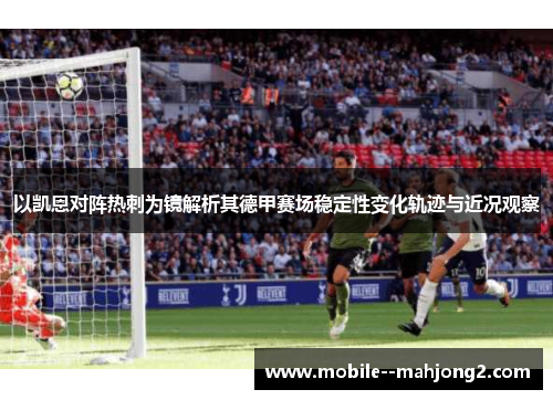 以凯恩对阵热刺为镜解析其德甲赛场稳定性变化轨迹与近况观察