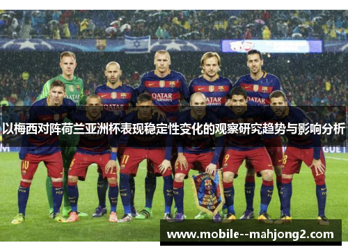 以梅西对阵荷兰亚洲杯表现稳定性变化的观察研究趋势与影响分析