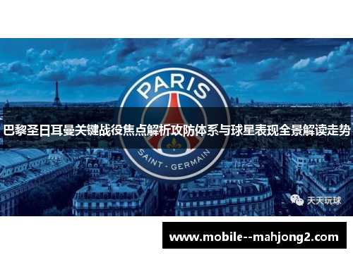 巴黎圣日耳曼关键战役焦点解析攻防体系与球星表现全景解读走势