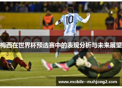 梅西在世界杯预选赛中的表现分析与未来展望