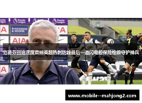 范德芬回追速度震撼英超热刺防线最后一道闪电般保险栓级守护神兵