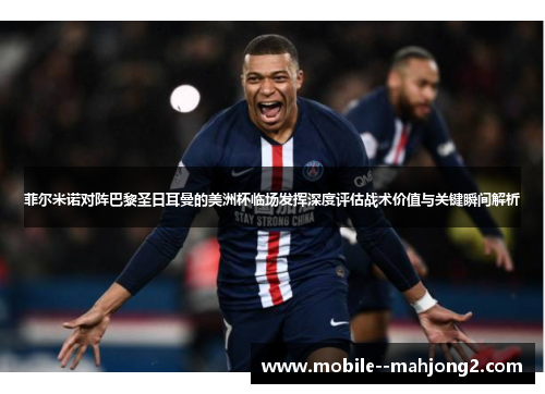 菲尔米诺对阵巴黎圣日耳曼的美洲杯临场发挥深度评估战术价值与关键瞬间解析