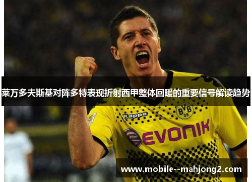 莱万多夫斯基对阵多特表现折射西甲整体回暖的重要信号解读趋势 莱万多夫斯基对阵多特表现折射西甲整体回暖的重要信号解读趋势