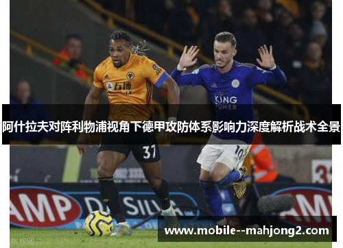 阿什拉夫对阵利物浦视角下德甲攻防体系影响力深度解析战术全景