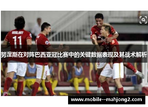 努涅斯在对阵巴西亚冠比赛中的关键数据表现及其战术解析