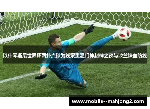以什琴斯尼世界杯两扑点球为线索重温门神封神之夜与波兰铁血防线 以什琴斯尼世界杯两扑点球为线索重温门神封神之夜与波兰铁血防线