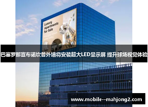 巴塞罗那宣布诺坎普外墙将安装超大LED显示屏 提升球场视觉体验