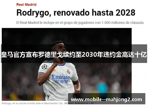皇马官方宣布罗德里戈续约至2030年违约金高达十亿 皇马官方宣布罗德里戈续约至2030年违约金高达十亿