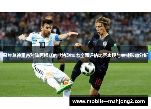聚焦莫德里奇对阵阿根廷的欧协联状态全面评估比赛表现与关键影响分析