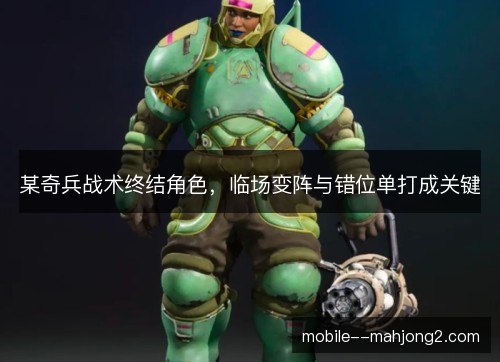 某奇兵战术终结角色，临场变阵与错位单打成关键