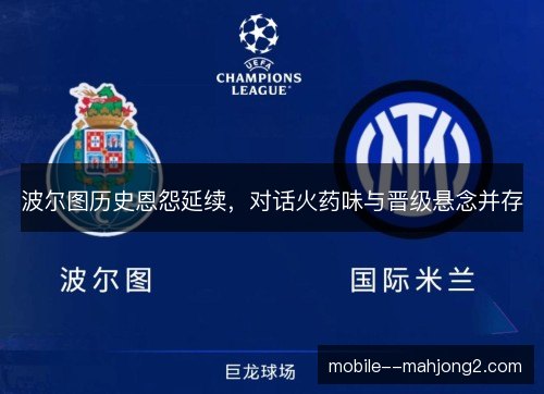 波尔图历史恩怨延续，对话火药味与晋级悬念并存