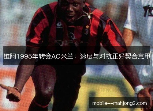 维阿1995年转会AC米兰：速度与对抗正好契合意甲